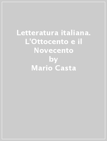 Letteratura italiana. L'Ottocento e il Novecento - Mario Casta