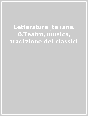 Letteratura italiana. 6.Teatro, musica, tradizione dei classici