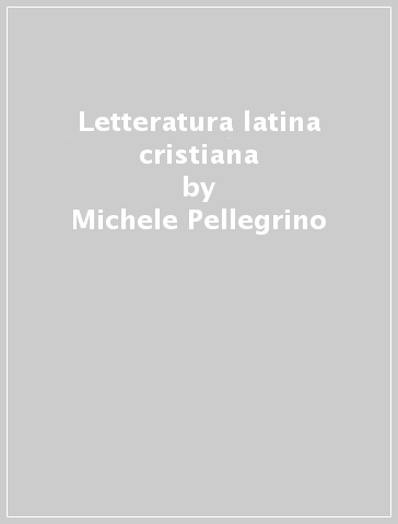 Letteratura latina cristiana - Michele Pellegrino