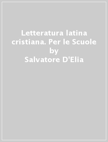 Letteratura latina cristiana. Per le Scuole - Salvatore D