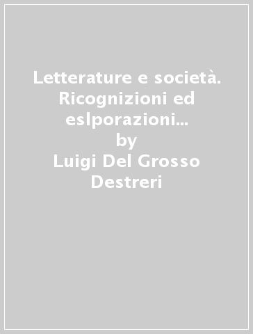 Letterature e società. Ricognizioni ed eslporazioni sociologiche con note su altre arti - Luigi Del Grosso Destreri