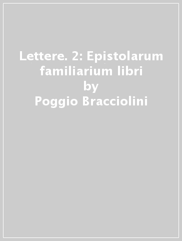 Lettere. 2: Epistolarum familiarium libri - Poggio Bracciolini