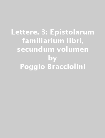 Lettere. 3: Epistolarum familiarium libri, secundum volumen - Poggio Bracciolini