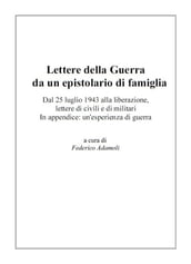 Lettere della Guerra da un epistolario di famiglia. Dal 25 luglio 1943 alla liberazione, lettere di civili e di militari. In appendice: un