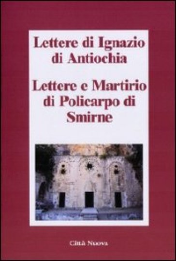 Lettere di Ignazio di Antiochia. Lettere e martirio di Policarpo di Smirne - Ignazio d