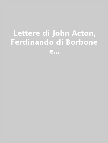 Lettere di John Acton, Ferdinando di Borbone e Maria Carolina d'Asburgo-Lorena a Francesco Maria Statella (Luglio 1800-Dicembre 1801)