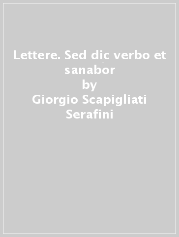 Lettere. Sed dic verbo et sanabor - Giorgio Scapigliati Serafini
