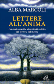 Lettere all anima. Pensieri vaganti e disordinati su Dio, sul vivere e sul morire