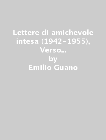 Lettere di amichevole intesa (1942-1955), Verso la pienezza dell'amore - Emilio Guano