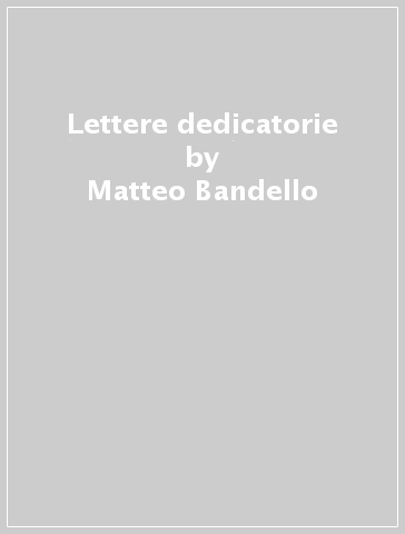 Lettere dedicatorie - Matteo Bandello