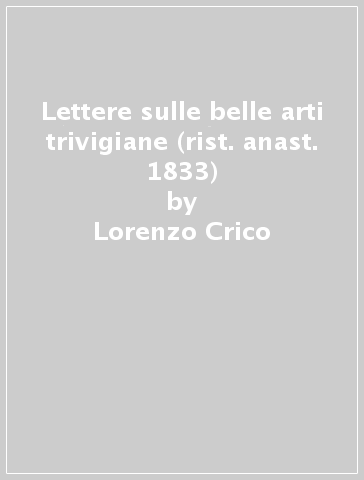 Lettere sulle belle arti trivigiane (rist. anast. 1833) - Lorenzo Crico