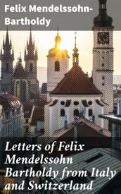 Letters of Felix Mendelssohn Bartholdy from Italy and Switzerland