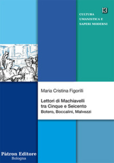 Lettori di Machiavelli tra Cinque e Seicento. Botero, Boccalini, Malvezzi - Maria Cristina Figorilli