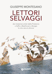 Lettori selvaggi. Dai misteriosi artisti della Preistoria a Saffo a Beethoven a Borges la vita vera è altrove. Nuova ediz.