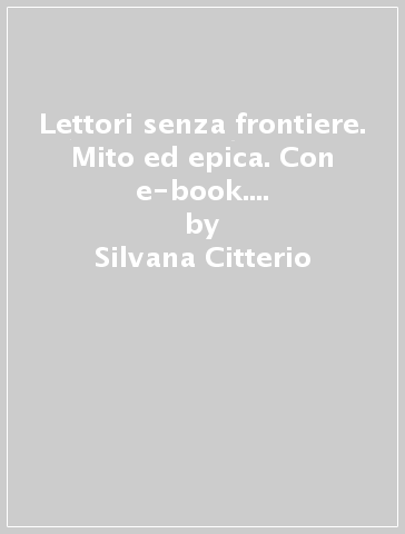 Lettori senza frontiere. Mito ed epica. Con e-book. Con espansione online. Per la Scuola media - Silvana Citterio - Roberto Didoni - Emanuele Fumagalli