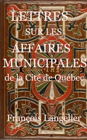 Lettres sur les affaires municipales de la cité de Québec