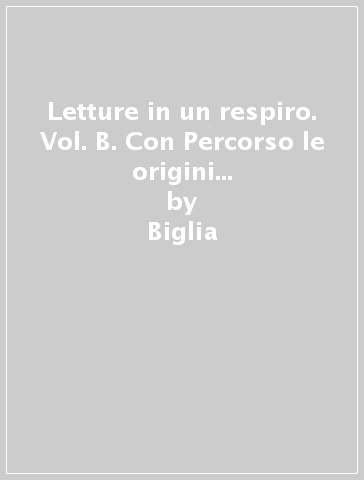 Letture in un respiro. Vol. B. Con Percorso le origini della letteratura. Per le Scuole superiori. Con e-book. Con espansione online - Biglia - Manfredi - Terrile