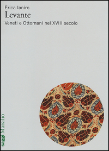 Levante. Veneti e ottomani nel XVIII secolo - Erica Ianiro