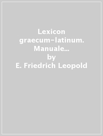 Lexicon graecum-latinum. Manuale ex optimis libris concinnatum (rist. anast. 1852) - E. Friedrich Leopold