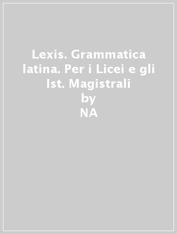 Lexis. Grammatica latina. Per i Licei e gli Ist. Magistrali - NA - Angelo Diotti