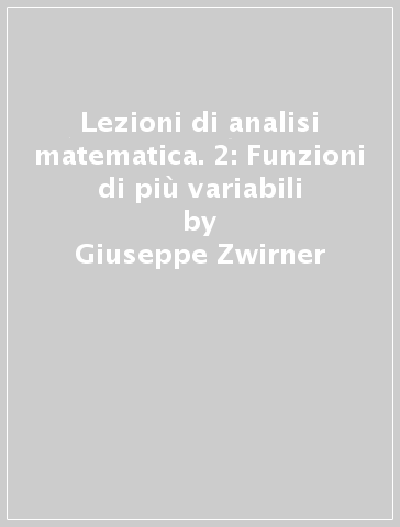 Lezioni di analisi matematica. 2: Funzioni di più variabili - Giuseppe Zwirner