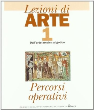 Lezioni di arte. Per le Scuole superiori. 1.Dall'arte arcaica al gotico