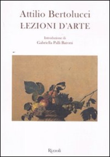 Lezioni d'arte. Ediz. illustrata - Attilio Bertolucci