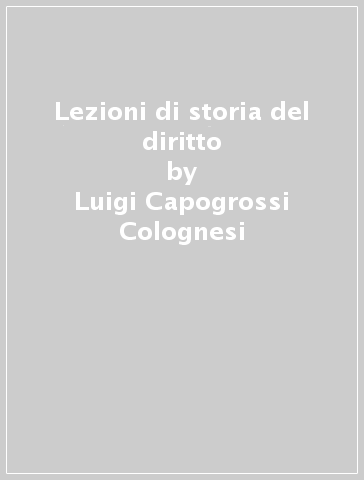 Lezioni di storia del diritto - Luigi Capogrossi Colognesi