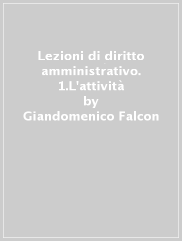 Lezioni di diritto amministrativo. 1.L'attività - Giandomenico Falcon