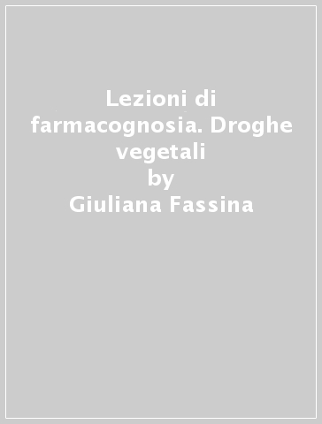 Lezioni di farmacognosia. Droghe vegetali - Giuliana Fassina - Eugenio Ragazzi