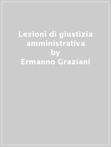 Lezioni di giustizia amministrativa - Ermanno Graziani