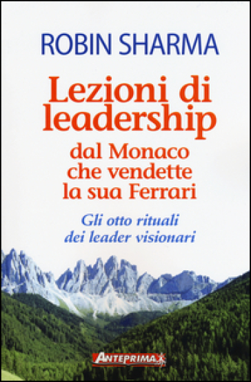 Lezioni di leadership dal monaco che vendette la sua Ferrari. Gli otto rituali dei leader visionari - Robin S. Sharma