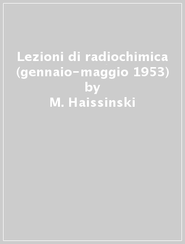 Lezioni di radiochimica (gennaio-maggio 1953) - M. Haissinski