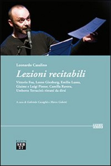 Lezioni recitabili. Vittorio Foa, Leone Ginzburg, Emilio Lussu, Giaime e Luigi Pintor, Camilla Ravera, Umberto Terracini. Ritratti da dirsi - Leonardo Casalino