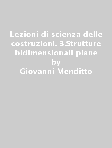 Lezioni di scienza delle costruzioni. 3.Strutture bidimensionali piane - Giovanni Menditto