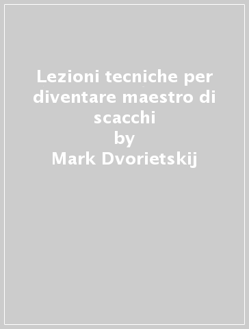 Lezioni tecniche per diventare maestro di scacchi - Mark Dvorietskij - Artur Jusupov - Mark Dvoretskij