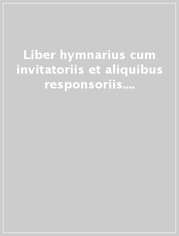 Liber hymnarius cum invitatoriis et aliquibus responsoriis. Antiphonale romamum tomus alter