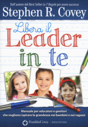Libera il leader in te. Manuale per educatori e genitori che vogliono ispirare la grandezza nei bambini e nei ragazzi