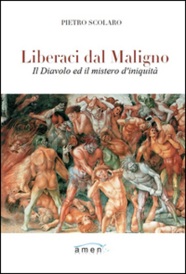 Liberaci dal maligno. Il Diavolo e il mistero di iniquità - Pietro Scolaro