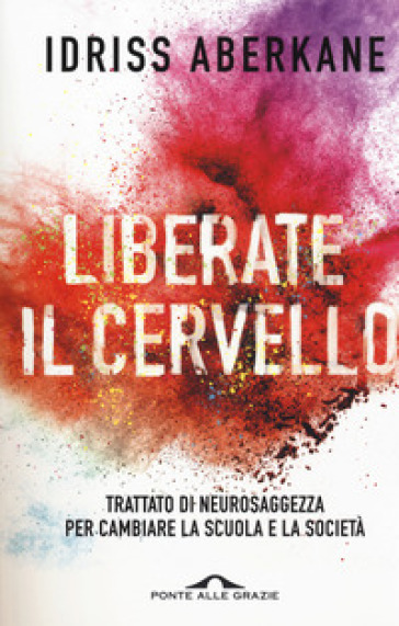 Liberate il cervello. Trattato di neurosaggezza per cambiare la scuola e la società - Idriss ABERKANE