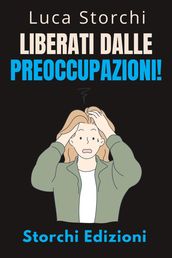 Liberati Dalle Preoccupazioni! - Come Trovare La Calma In Mezzo Al Caos