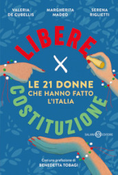 Libere per Costituzione. Le 21 donne che hanno fatto l Italia