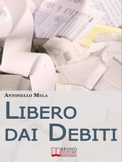 Libero dai Debiti. Come Liberarsi Finanziariamente dai Debiti e Risollevare la Propria Condizione Economica. (Ebook Italiano - Anteprima Gratis)