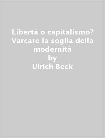 Libertà o capitalismo? Varcare la soglia della modernità - Ulrich Beck