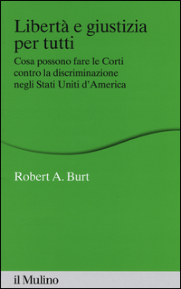 Libertà e giustizia per tutti. Cosa possono fare le Corti contro la discriminazione negli Stati Uniti d'America - Robert A. Burt