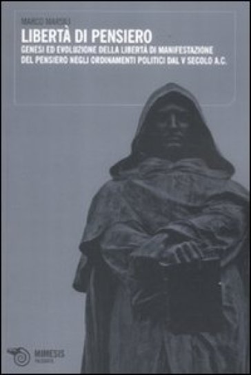 Libertà di pensiero. Genesi ed evoluzione delle libertà di manifestazioni del pensiero negli ordinamenti politici dal V secolo A.C. - Marco Marsili