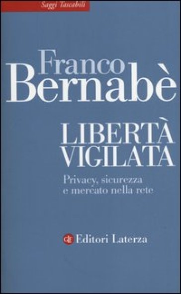 Libertà vigilata. Privacy, sicurezza e mercato nella rete - Franco Bernabè