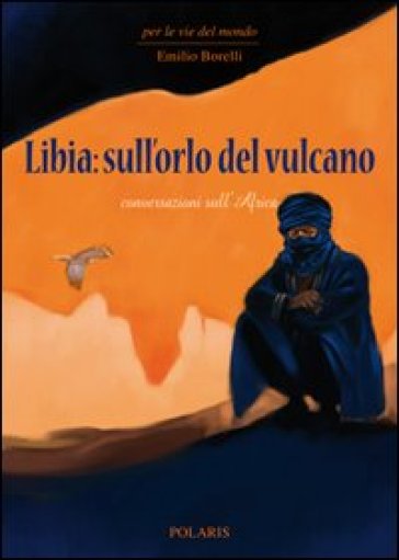Libia: sull'orlo del vulcano. Conversazioni sull'Africa - Emilio Borelli