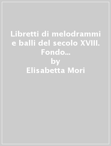 Libretti di melodrammi e balli del secolo XVIII. Fondo Ferraioli della Biblioteca Apostolica Vaticana - Elisabetta Mori