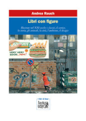 Libri con figure. Illustrare nel XXI secolo: i classici, il comico, la storia, gli animali, la città, l ambiente, il disagio. Ediz. a colori